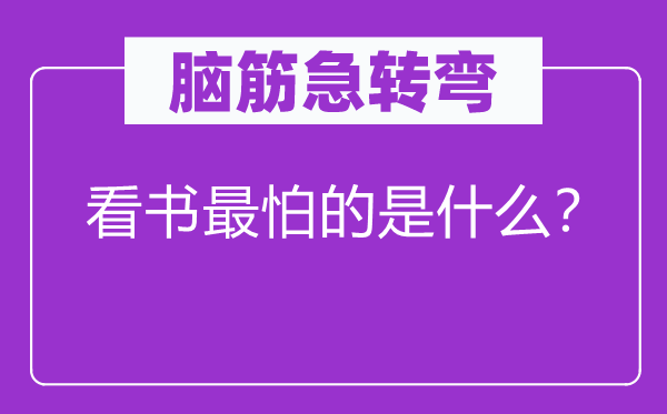 腦筋急轉(zhuǎn)彎：看書最怕的是什么？