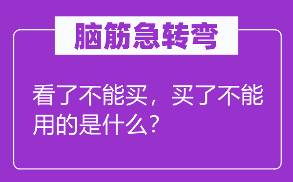 腦筋急轉(zhuǎn)彎：看了不能買，買了不能用的是什么？