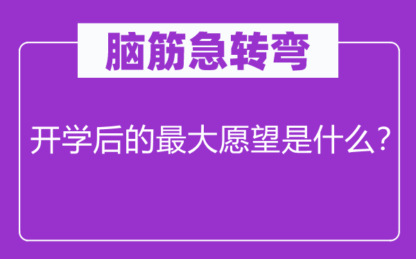 腦筋急轉(zhuǎn)彎：開學(xué)后的最大愿望是什么？