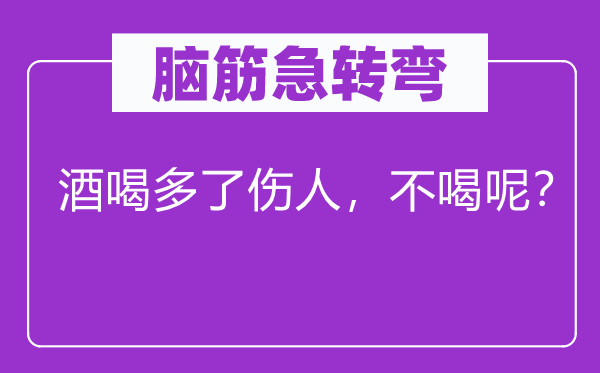 腦筋急轉(zhuǎn)彎：酒喝多了傷人，不喝呢？