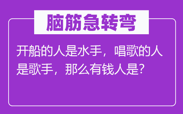 腦筋急轉(zhuǎn)彎：開船的人是水手，唱歌的人是歌手，那么有錢人是？