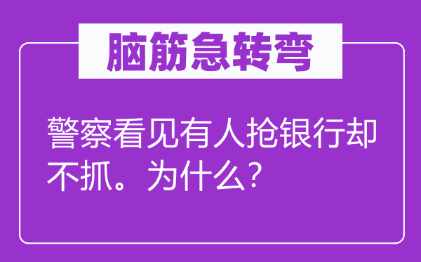 腦筋急轉(zhuǎn)彎：警察看見(jiàn)有人搶銀行卻不抓。為什么？