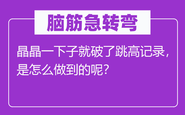 腦筋急轉(zhuǎn)彎：晶晶一下子就破了跳高記錄，是怎么做到的呢？