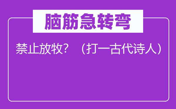 腦筋急轉彎：禁止放牧？（打一古代詩人）