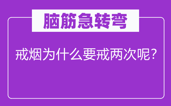 腦筋急轉(zhuǎn)彎：戒煙為什么要戒兩次呢？