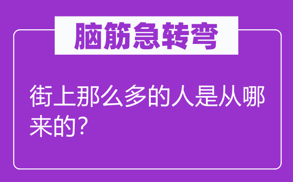 腦筋急轉(zhuǎn)彎：街上那么多的人是從哪來的？