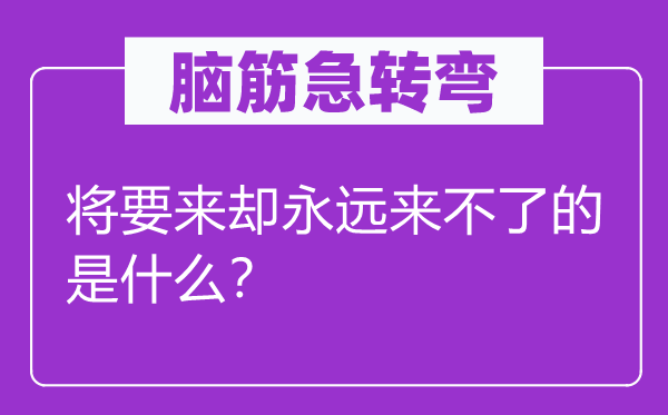 腦筋急轉彎：將要來卻永遠來不了的是什么？