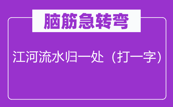 腦筋急轉(zhuǎn)彎：江河流水歸一處（打一字）
