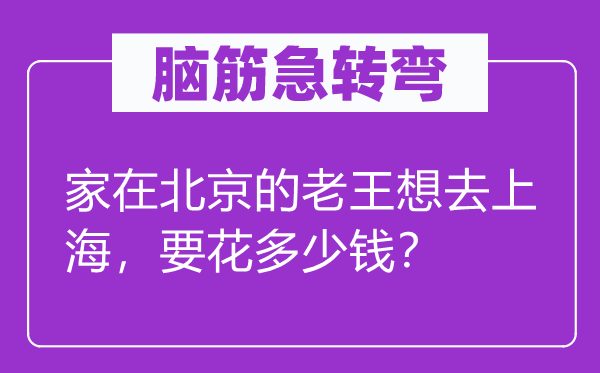 腦筋急轉彎：家在北京的老王想去上海，要花多少錢？