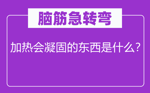 腦筋急轉(zhuǎn)彎：加熱會凝固的東西是什么？
