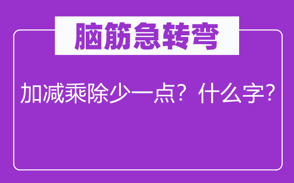 腦筋急轉(zhuǎn)彎：加減乘除少一點(diǎn)？什么字？