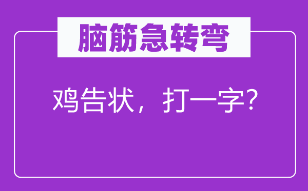腦筋急轉(zhuǎn)彎：雞告狀，打一字？