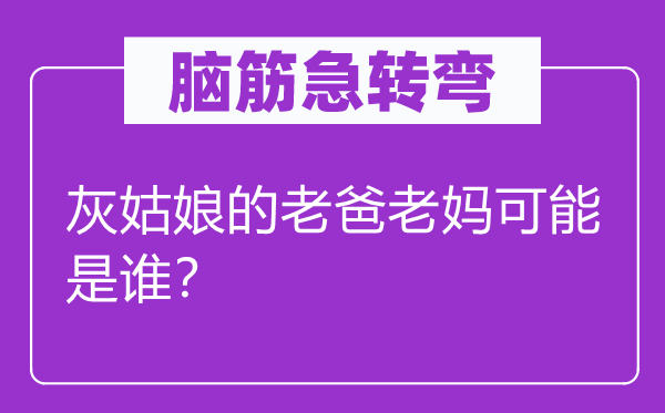 腦筋急轉(zhuǎn)彎：灰姑娘的老爸老媽可能是誰？
