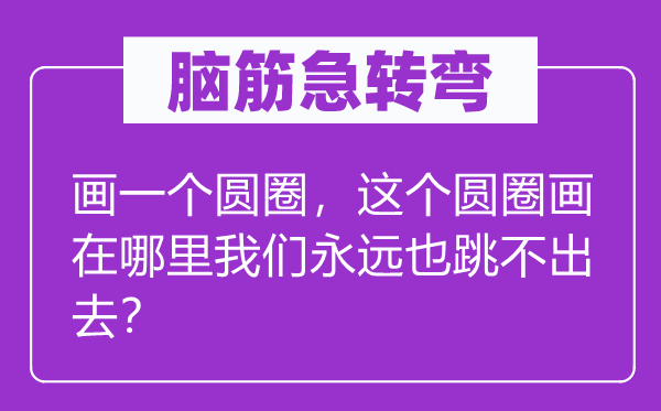 腦筋急轉彎：畫一個圓圈，這個圓圈畫在哪里我們永遠也跳不出去？
