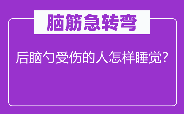 腦筋急轉(zhuǎn)彎：后腦勺受傷的人怎樣睡覺？