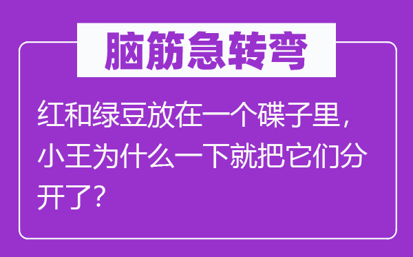 腦筋急轉(zhuǎn)彎：紅和綠豆放在一個(gè)碟子里，小王為什么一下就把它們分開了？