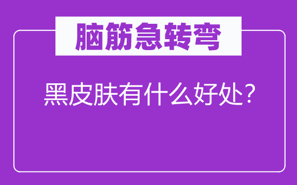 腦筋急轉彎：黑皮膚有什么好處？