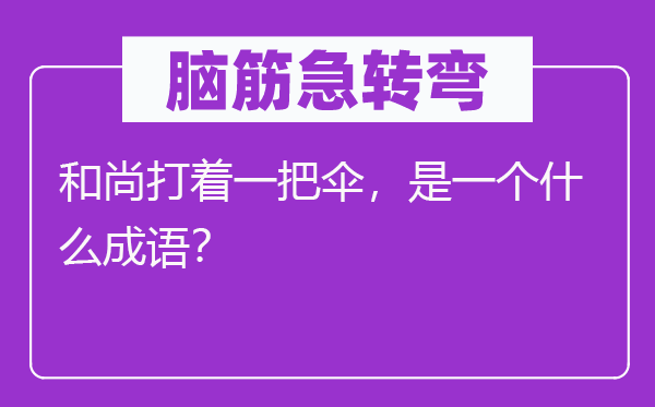 腦筋急轉(zhuǎn)彎：和尚打著一把傘，是一個什么成語？