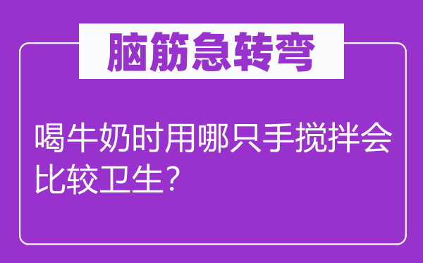 腦筋急轉(zhuǎn)彎：喝牛奶時用哪只手攪拌會比較衛(wèi)生？