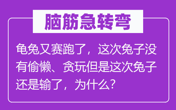 腦筋急轉(zhuǎn)彎：龜兔又賽跑了，這次兔子沒有偷懶、貪玩但是這次兔子還是輸了，為什么？