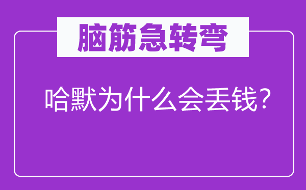 腦筋急轉(zhuǎn)彎：哈默為什么會(huì)丟錢？