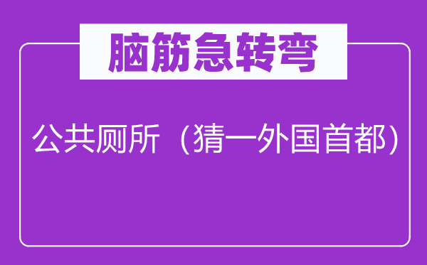 腦筋急轉(zhuǎn)彎：公共廁所（猜一外國首都）