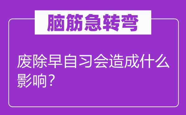腦筋急轉(zhuǎn)彎：廢除早自習(xí)會(huì)造成什么影響？