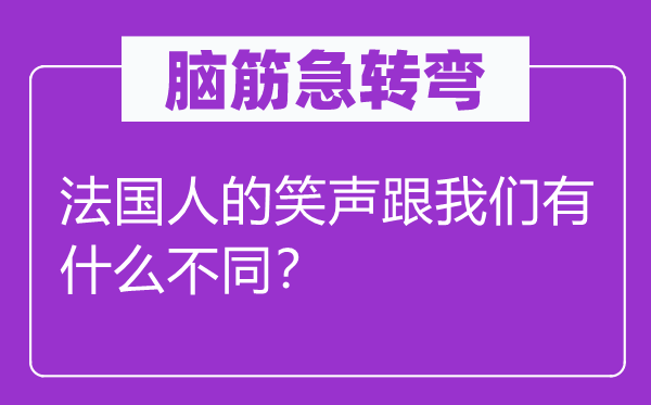 腦筋急轉(zhuǎn)彎：法國(guó)人的笑聲跟我們有什么不同？
