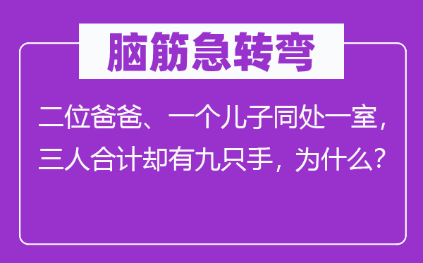 腦筋急轉(zhuǎn)彎：二位爸爸、一個兒子同處一室，三人合計卻有九只手，為什么？