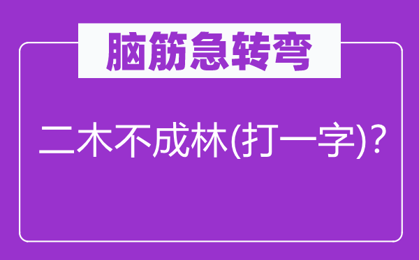 腦筋急轉(zhuǎn)彎：二木不成林(打一字)？