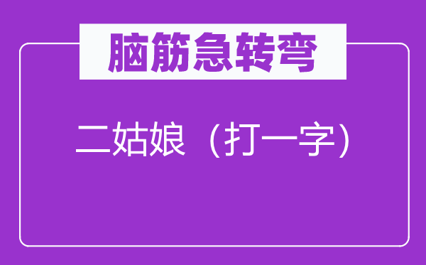 腦筋急轉(zhuǎn)彎：二姑娘（打一字）