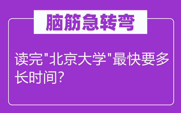 腦筋急轉(zhuǎn)彎：讀完"北京大學(xué)"最快要多長(zhǎng)時(shí)間？