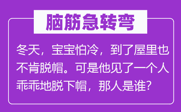 腦筋急轉(zhuǎn)彎：冬天，寶寶怕冷，到了屋里也不肯脫帽?？墒撬娏艘粋€人乖乖地脫下帽，那人是誰？