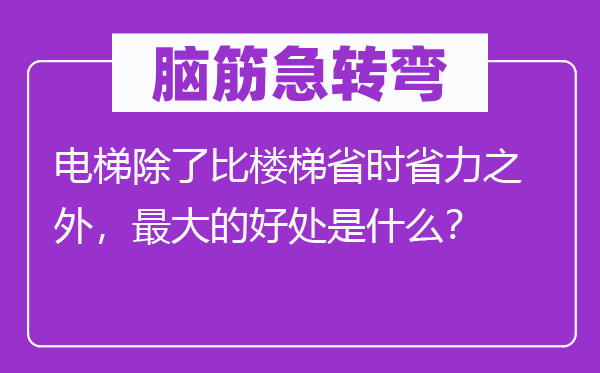腦筋急轉(zhuǎn)彎：電梯除了比樓梯省時省力之外，最大的好處是什么？
