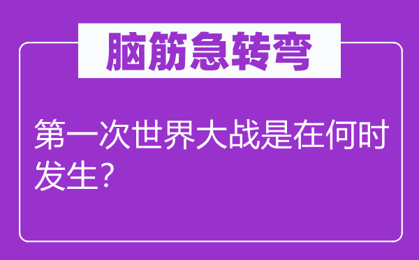 腦筋急轉(zhuǎn)彎：第一次世界大戰(zhàn)是在何時發(fā)生？