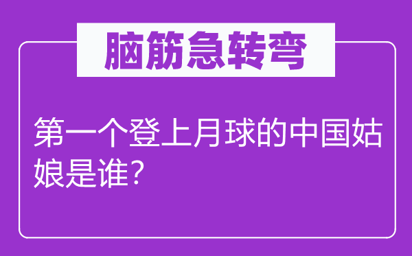 腦筋急轉(zhuǎn)彎：第一個(gè)登上月球的中國(guó)姑娘是誰(shuí)？