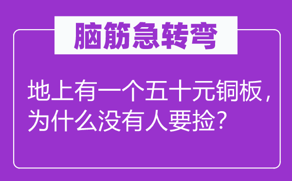 腦筋急轉(zhuǎn)彎：地上有一個五十元銅板，為什么沒有人要撿？