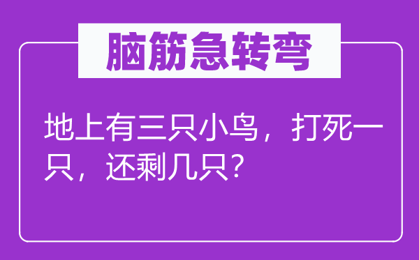 腦筋急轉(zhuǎn)彎：地上有三只小鳥，打死一只，還剩幾只？