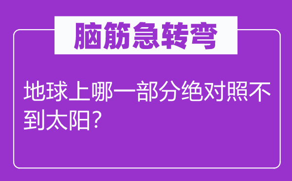 腦筋急轉(zhuǎn)彎：地球上哪一部分絕對照不到太陽？