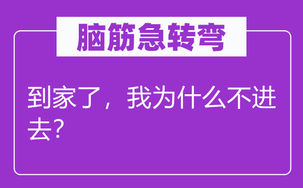 腦筋急轉(zhuǎn)彎：到家了，我為什么不進(jìn)去？