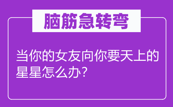 腦筋急轉(zhuǎn)彎：當你的女友向你要天上的星星怎么辦？