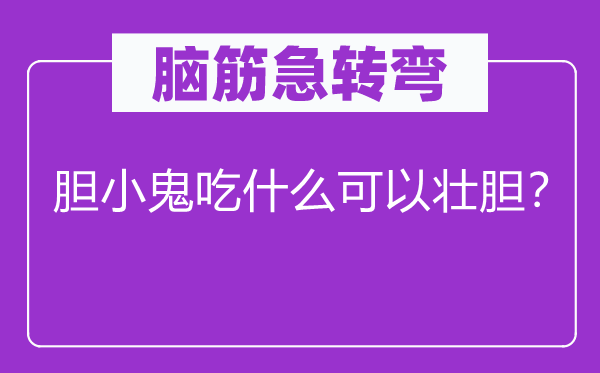 腦筋急轉(zhuǎn)彎：膽小鬼吃什么可以壯膽？