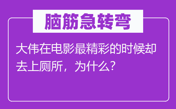 腦筋急轉(zhuǎn)彎：大偉在電影最精彩的時候卻去上廁所，為什么？