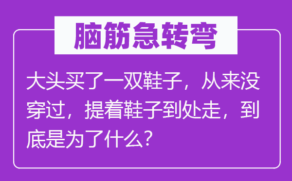 腦筋急轉彎：大頭買了一雙鞋子，從來沒穿過，提著鞋子到處走，到底是為了什么？