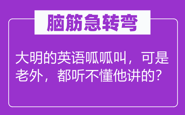 腦筋急轉(zhuǎn)彎：大明的英語呱呱叫，可是老外，都聽不懂他講的？