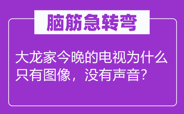 腦筋急轉(zhuǎn)彎：大龍家今晚的電視為什么只有圖像，沒有聲音？