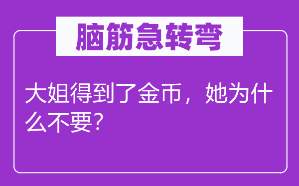 腦筋急轉彎：大姐得到了金幣，她為什么不要？