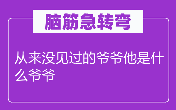 腦筋急轉(zhuǎn)彎：從來沒見過的爺爺他是什么爺爺