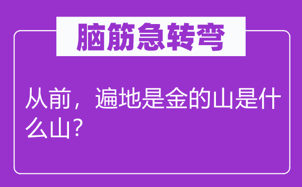 腦筋急轉(zhuǎn)彎：從前，遍地是金的山是什么山？
