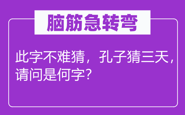 腦筋急轉(zhuǎn)彎：此字不難猜，孔子猜三天，請問是何字？
